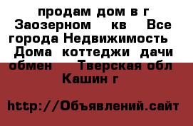 продам дом в г.Заозерном 49 кв. - Все города Недвижимость » Дома, коттеджи, дачи обмен   . Тверская обл.,Кашин г.